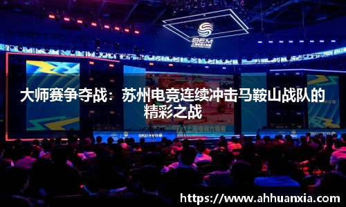 大师赛争夺战：苏州电竞连续冲击马鞍山战队的精彩之战