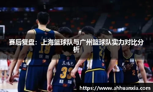 赛后复盘：上海篮球队与广州篮球队实力对比分析