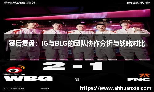 赛后复盘：IG与BLG的团队协作分析与战略对比