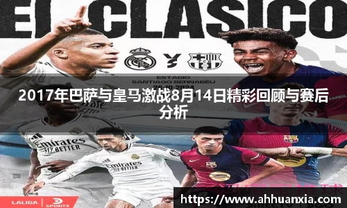 2017年巴萨与皇马激战8月14日精彩回顾与赛后分析